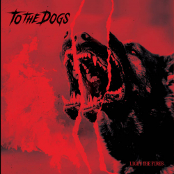 TO THE DOGS Light The Fires